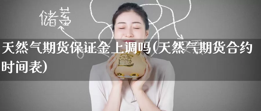 天然气期货保证金上调吗(天然气期货合约时间表)_https://www.zzcnk.com_原油期货_第1张