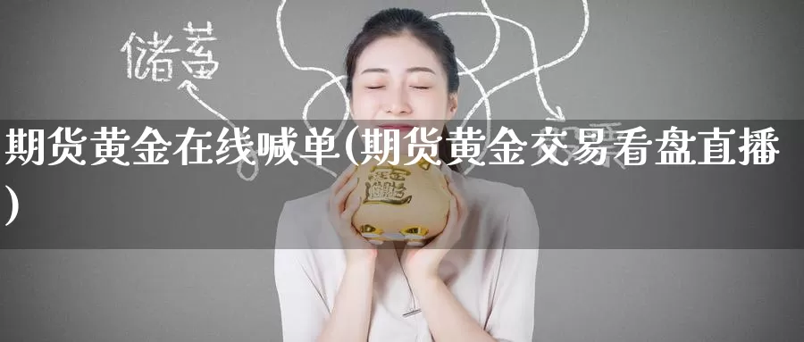 期货黄金在线喊单(期货黄金交易看盘直播)_https://www.zzcnk.com_期货百科_第1张