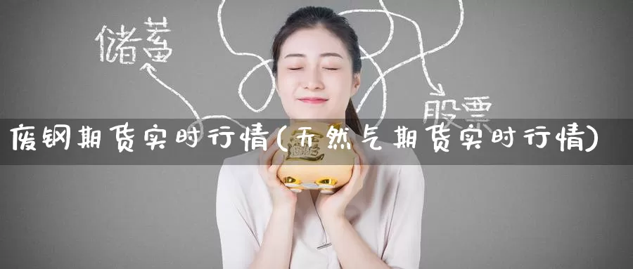 废钢期货实时行情(天然气期货实时行情)_https://www.zzcnk.com_期货直播_第1张