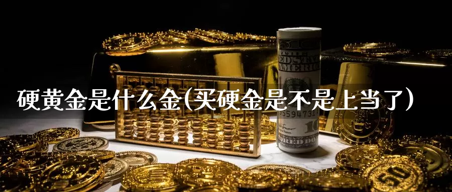 硬黄金是什么金(买硬金是不是上当了)_https://www.zzcnk.com_财经_第1张