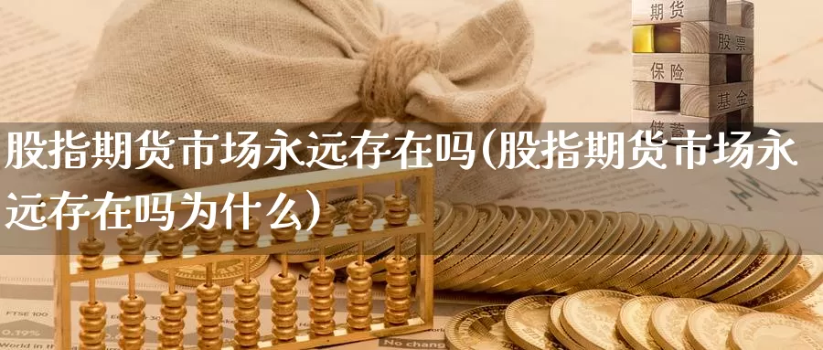股指期货市场永远存在吗(股指期货市场永远存在吗为什么)_https://www.zzcnk.com_原油期货_第1张