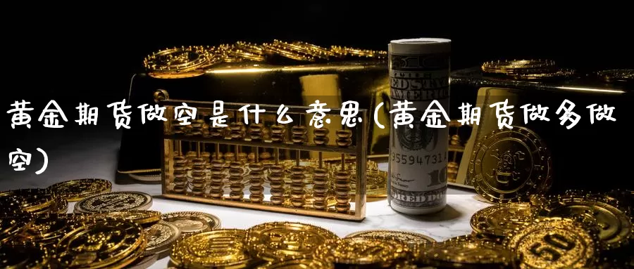 黄金期货做空是什么意思(黄金期货做多做空)_https://www.zzcnk.com_恒生指数_第1张