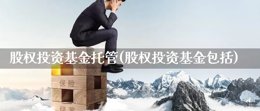 股权投资基金托管(股权投资基金包括)_https://www.zzcnk.com_期货_第1张