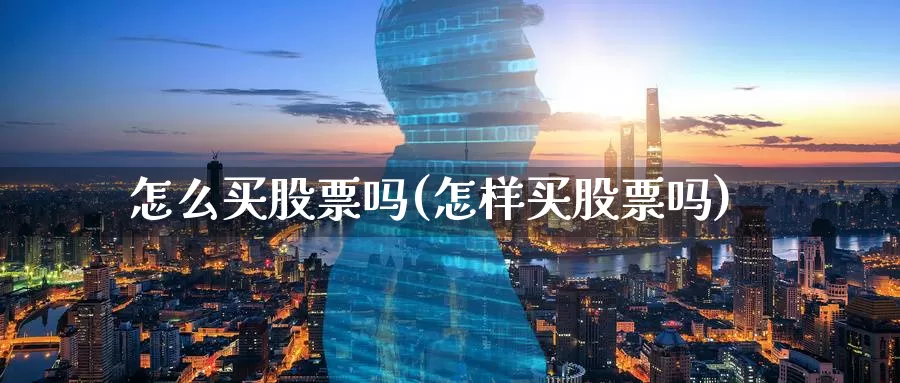 怎么买股票吗(怎样买股票吗)_https://www.zzcnk.com_财经_第1张