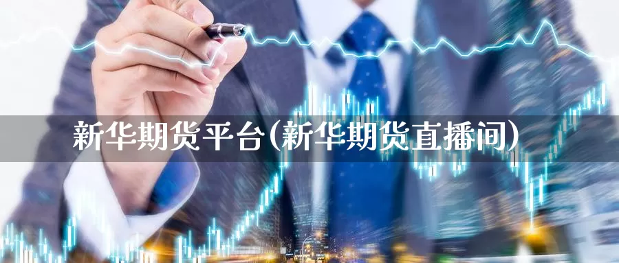新华期货平台(新华期货直播间)_https://www.zzcnk.com_内盘期货_第1张