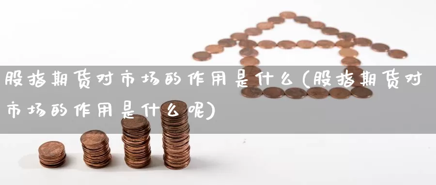 股指期货对市场的作用是什么(股指期货对市场的作用是什么呢)_原油期货_第1张_国际期货直播室 股指期货对市场的作用是什么(股指期货对市场的作用是什么呢)_https://www.zzcnk.com_原油期货_第1张