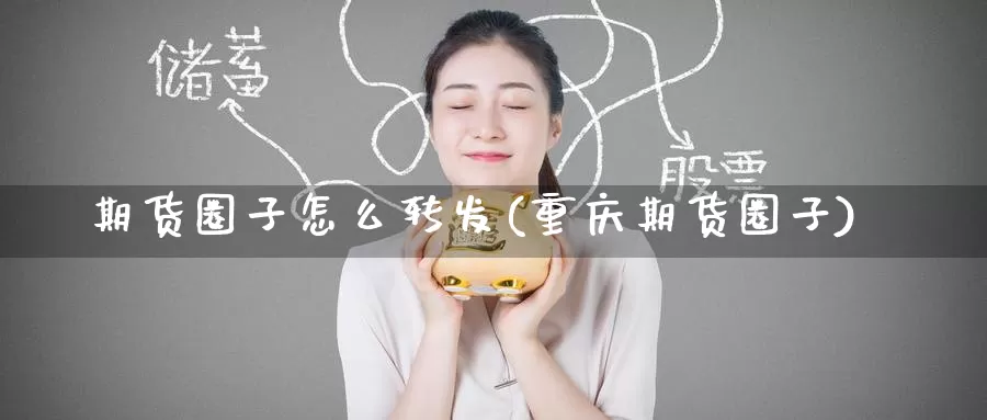 期货圈子怎么转发(重庆期货圈子)_https://www.zzcnk.com_纳指期货_第1张