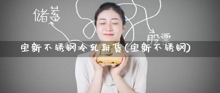 宝新不锈钢冷轧期货(宝新不锈钢)_恒生指数_第1张_国际期货直播室 宝新不锈钢冷轧期货(宝新不锈钢)_https://www.zzcnk.com_恒生指数_第1张