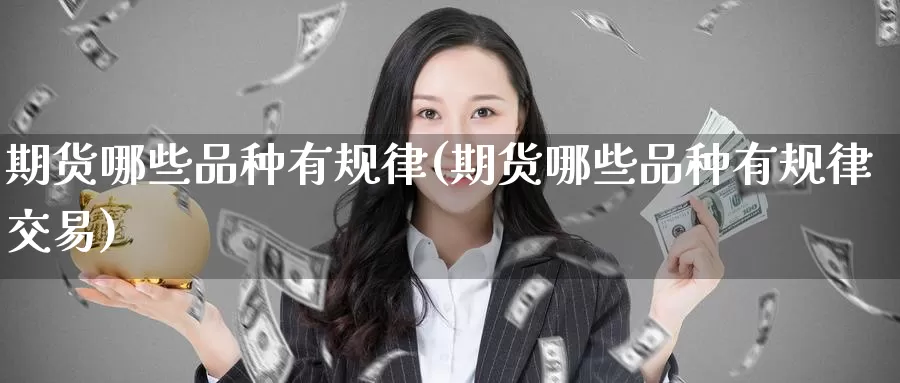 期货哪些品种有规律(期货哪些品种有规律交易)_纳指期货_第1张_国际期货直播室 期货哪些品种有规律(期货哪些品种有规律交易)_https://www.zzcnk.com_纳指期货_第1张