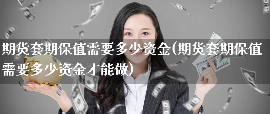 期货套期保值需要多少资金(期货套期保值需要多少资金才能做)_https://www.zzcnk.com_内盘期货_第1张