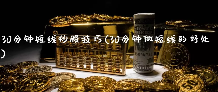 30分钟短线炒股技巧(30分钟做短线的好处)_https://www.zzcnk.com_股指期货_第1张