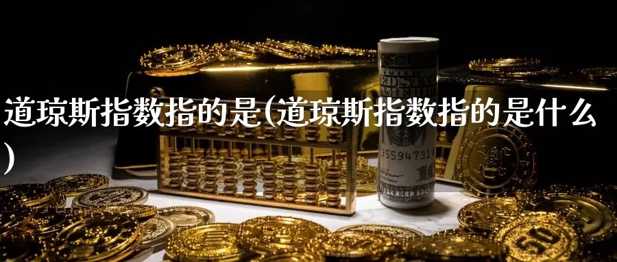道琼斯指数指的是(道琼斯指数指的是什么)_https://www.zzcnk.com_股指期货_第1张