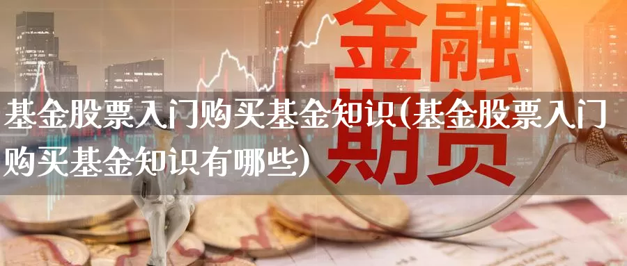 基金股票入门购买基金知识(基金股票入门购买基金知识有哪些)_https://www.zzcnk.com_股票_第1张