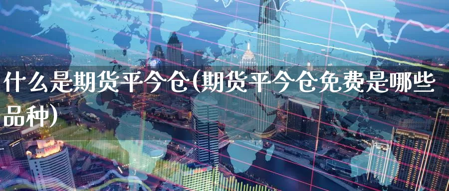 什么是期货平今仓(期货平今仓免费是哪些品种)_https://www.zzcnk.com_股指期货_第1张