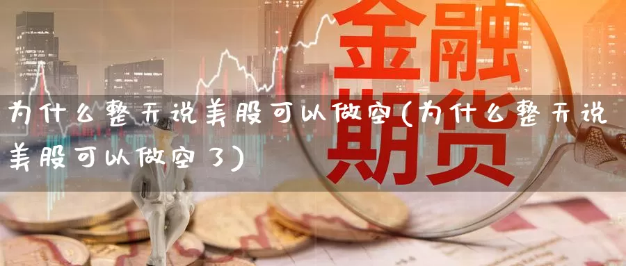 为什么整天说美股可以做空(为什么整天说美股可以做空了)_https://www.zzcnk.com_财经_第1张