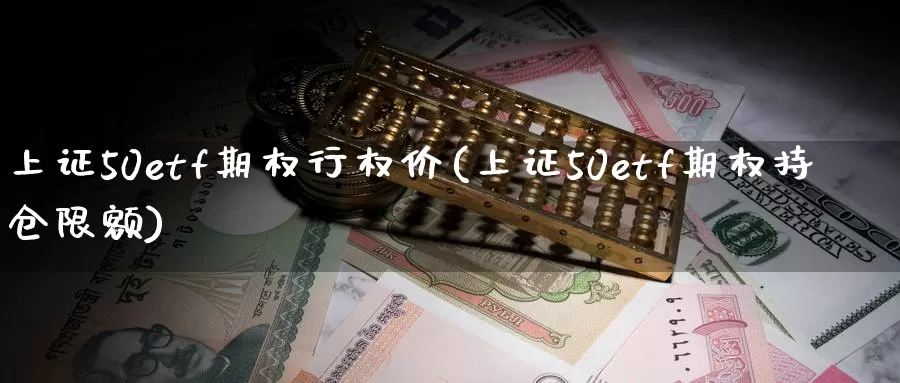 上证50etf期权行权价(上证50etf期权持仓限额)_https://www.zzcnk.com_股指期货_第1张