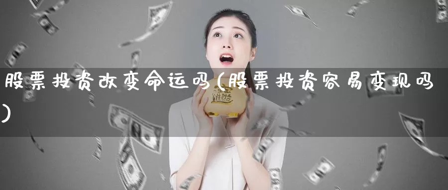 股票投资改变命运吗(股票投资容易变现吗)_https://www.zzcnk.com_股票_第1张