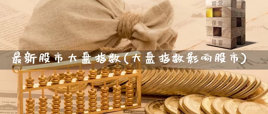 最新股市大盘指数(大盘指数影响股市)_https://www.zzcnk.com_股指期货_第1张