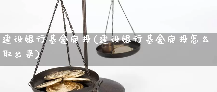 建设银行基金定投(建设银行基金定投怎么取出来)_https://www.zzcnk.com_股票_第1张