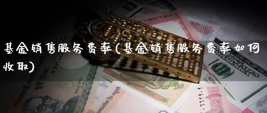 基金销售服务费率(基金销售服务费率如何收取)_https://www.zzcnk.com_股票_第1张