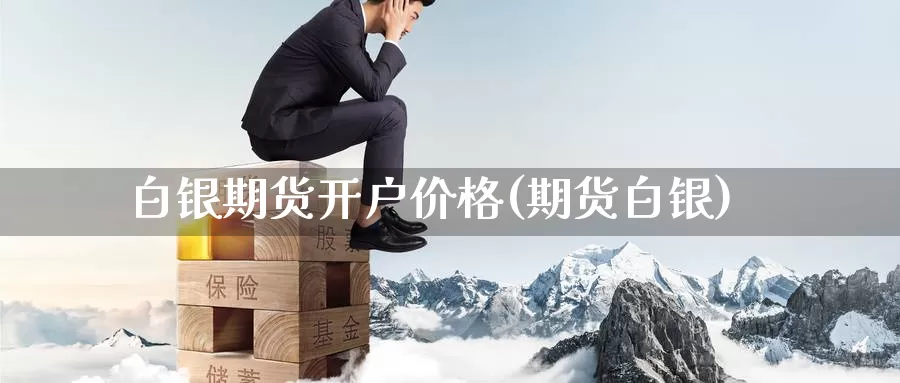 白银期货开户价格(期货白银)_https://www.zzcnk.com_股指期货_第1张