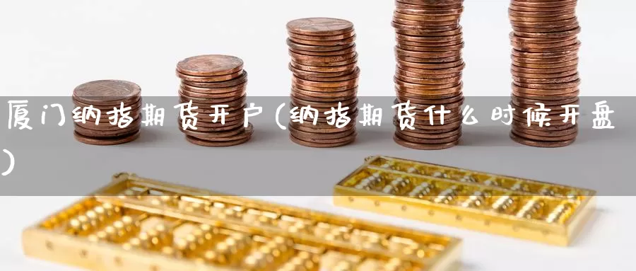厦门纳指期货开户(纳指期货什么时候开盘)_https://www.zzcnk.com_币圈资讯_第1张