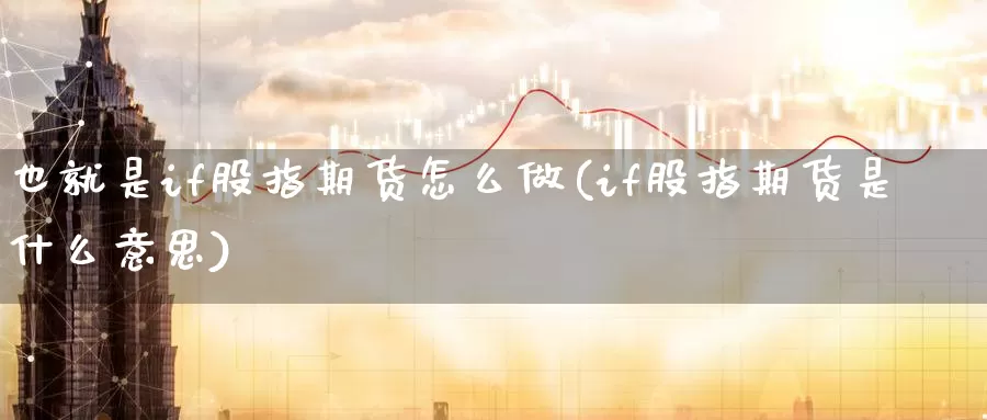 也就是if股指期货怎么做(if股指期货是什么意思)_https://www.zzcnk.com_纳指期货_第1张