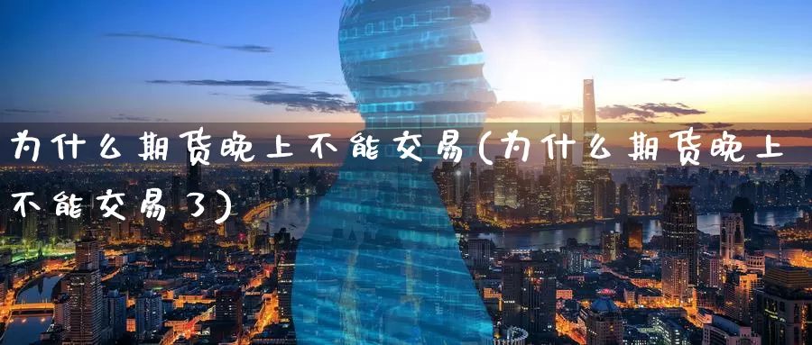 为什么期货晚上不能交易(为什么期货晚上不能交易了)_纳指期货_第1张_国际期货直播室 为什么期货晚上不能交易(为什么期货晚上不能交易了)_https://www.zzcnk.com_纳指期货_第1张
