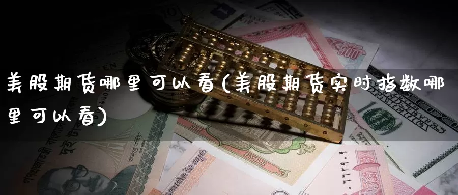 美股期货哪里可以看(美股期货实时指数哪里可以看)_https://www.zzcnk.com_内盘期货_第1张
