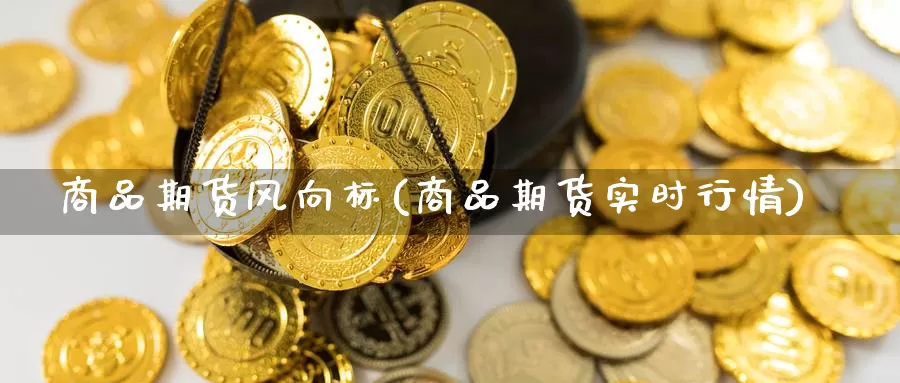 商品期货风向标(商品期货实时行情)_https://www.zzcnk.com_恒生指数_第1张