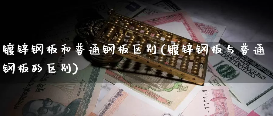 镀锌钢板和普通钢板区别(镀锌钢板与普通钢板的区别)_https://www.zzcnk.com_股指期货_第1张