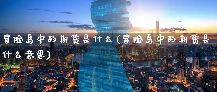 冒险岛中的期货是什么(冒险岛中的期货是什么意思)_https://www.zzcnk.com_期货_第1张