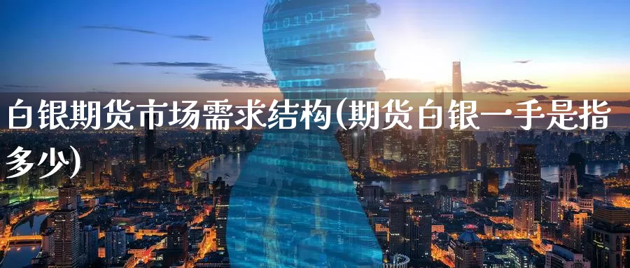 白银期货市场需求结构(期货白银一手是指多少)_https://www.zzcnk.com_股指期货_第1张