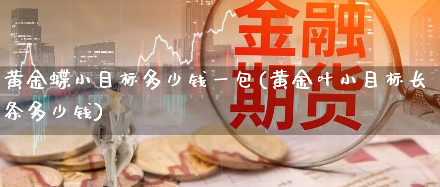 黄金蝶小目标多少钱一包(黄金叶小目标长条多少钱)_https://www.zzcnk.com_理财_第1张