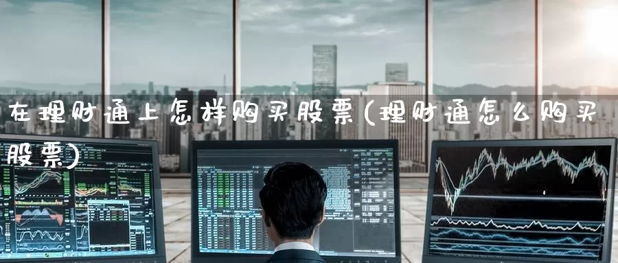在理财通上怎样购买股票(理财通怎么购买股票)_https://www.zzcnk.com_股票_第1张