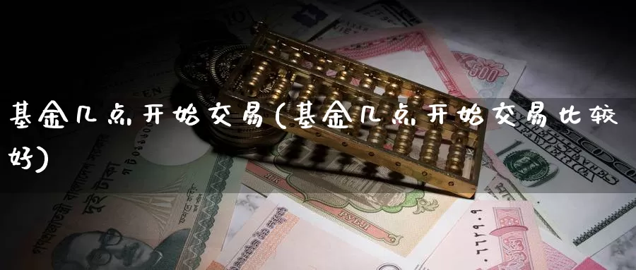 基金几点开始交易(基金几点开始交易比较好)_https://www.zzcnk.com_理财_第1张