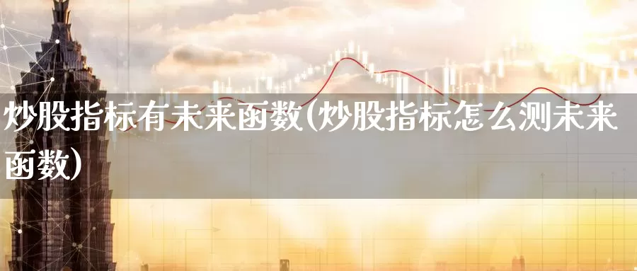 炒股指标有未来函数(炒股指标怎么测未来函数)_https://www.zzcnk.com_期货百科_第1张