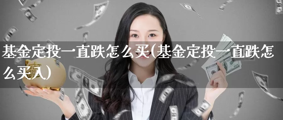 基金定投一直跌怎么买(基金定投一直跌怎么买入)_https://www.zzcnk.com_基金_第1张