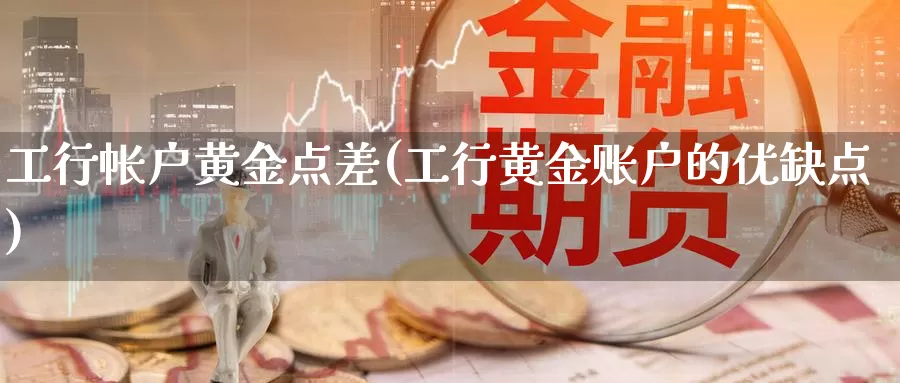 工行帐户黄金点差(工行黄金账户的优缺点)_https://www.zzcnk.com_股票_第1张