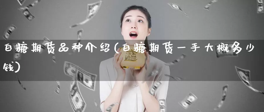 白糖期货品种介绍(白糖期货一手大概多少钱)_https://www.zzcnk.com_期货百科_第1张