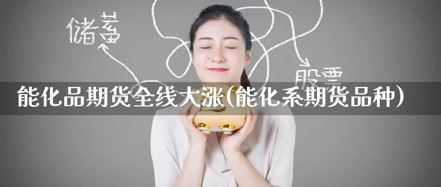 能化品期货全线大涨(能化系期货品种)_https://www.zzcnk.com_原油期货_第1张