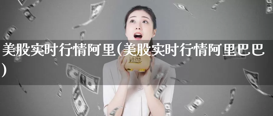 美股实时行情阿里(美股实时行情阿里巴巴)_https://www.zzcnk.com_财经_第1张