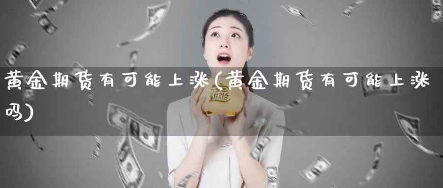 黄金期货有可能上涨(黄金期货有可能上涨吗)_https://www.zzcnk.com_期货百科_第1张