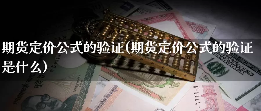 期货定价公式的验证(期货定价公式的验证是什么)_https://www.zzcnk.com_纳指期货_第1张