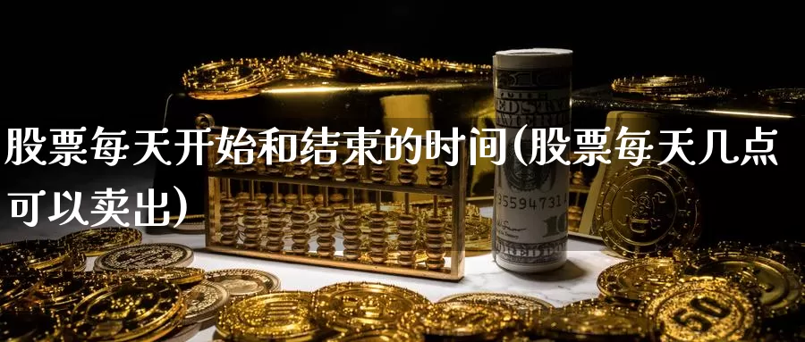 股票每天开始和结束的时间(股票每天几点可以卖出)_https://www.zzcnk.com_内盘期货_第1张