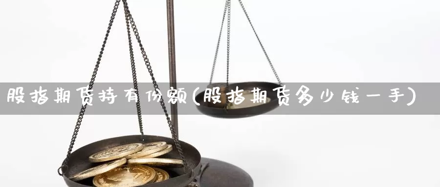 股指期货持有份额(股指期货多少钱一手)_https://www.zzcnk.com_内盘期货_第1张