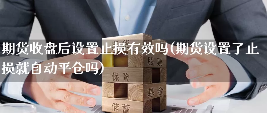 期货收盘后设置止损有效吗(期货设置了止损就自动平仓吗)_纳指期货_第1张_国际期货直播室 期货收盘后设置止损有效吗(期货设置了止损就自动平仓吗)_https://www.zzcnk.com_纳指期货_第1张