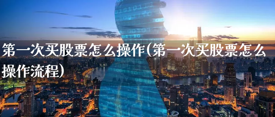 第一次买股票怎么操作(第一次买股票怎么操作流程)_https://www.zzcnk.com_股票_第1张
