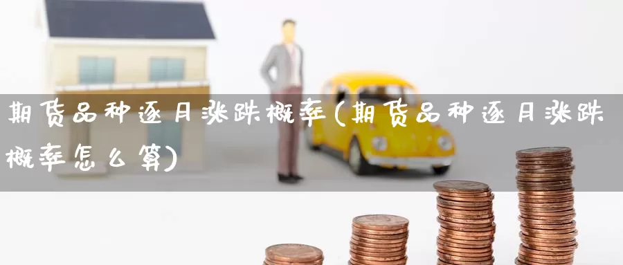 期货品种逐月涨跌概率(期货品种逐月涨跌概率怎么算)_纳指期货_第1张_国际期货直播室 期货品种逐月涨跌概率(期货品种逐月涨跌概率怎么算)_https://www.zzcnk.com_纳指期货_第1张