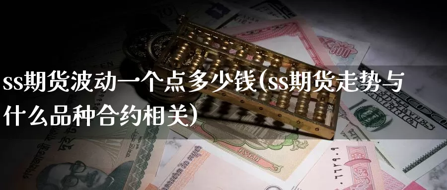 ss期货波动一个点多少钱(ss期货走势与什么品种合约相关)_https://www.zzcnk.com_纳指期货_第1张